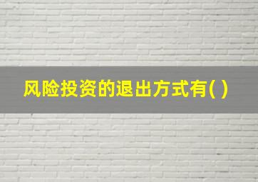 风险投资的退出方式有( )